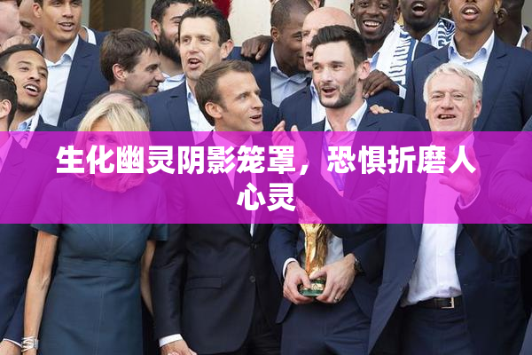 生化幽灵阴影笼罩，恐惧折磨人心灵