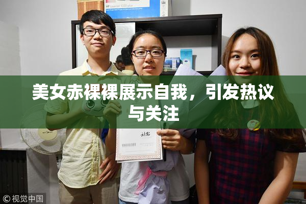 美女赤裸裸展示自我，引发热议与关注