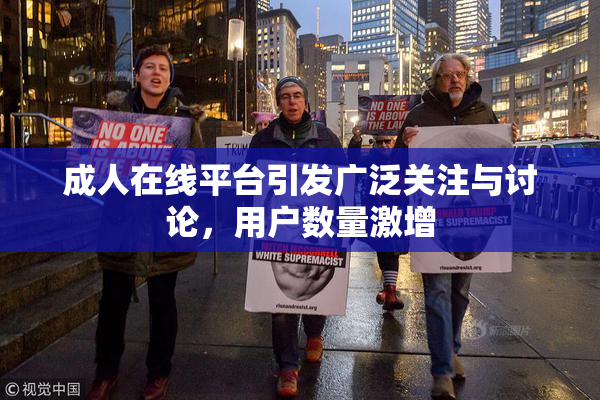成人在线平台引发广泛关注与讨论，用户数量激增