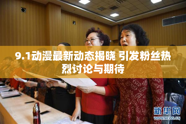 9.1动漫最新动态揭晓 引发粉丝热烈讨论与期待