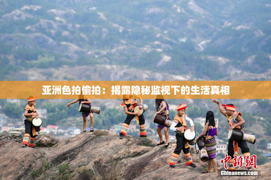 亚洲色拍偷拍：揭露隐秘监视下的生活真相