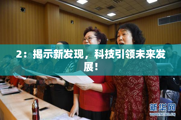 2：揭示新发现，科技引领未来发展！