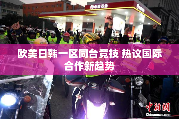 欧美日韩一区同台竞技 热议国际合作新趋势