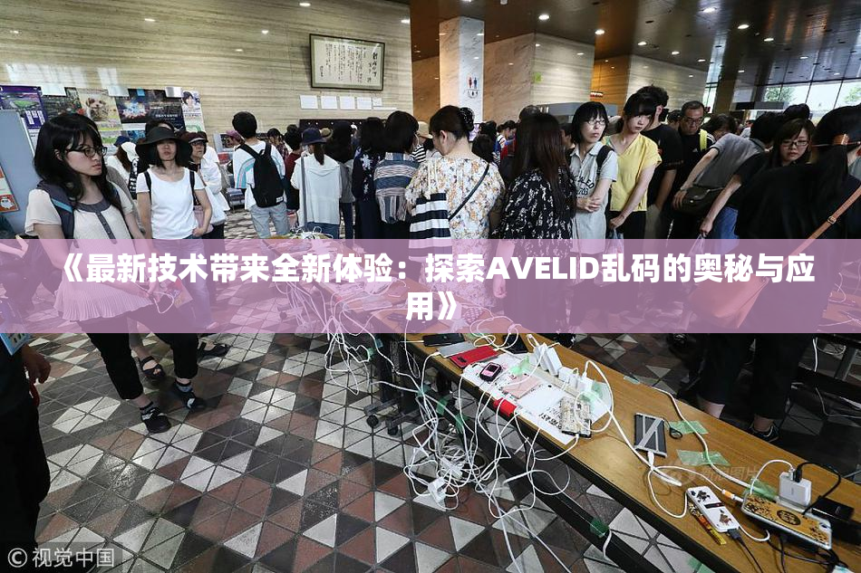 《最新技术带来全新体验：探索AVELID乱码的奥秘与应用》