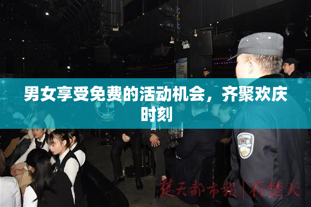 男女享受免费的活动机会，齐聚欢庆时刻