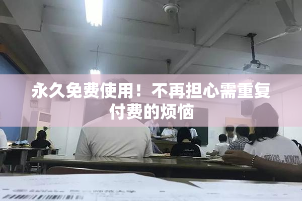 永久免费使用！不再担心需重复付费的烦恼