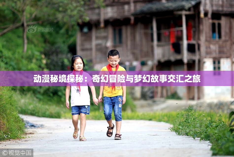 动漫秘境探秘：奇幻冒险与梦幻故事交汇之旅