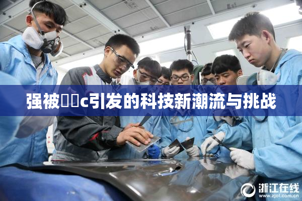 强被❌‌c引发的科技新潮流与挑战
