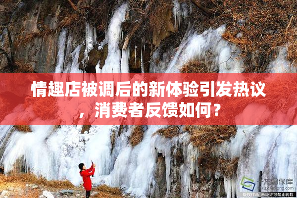 情趣店被调后的新体验引发热议，消费者反馈如何？