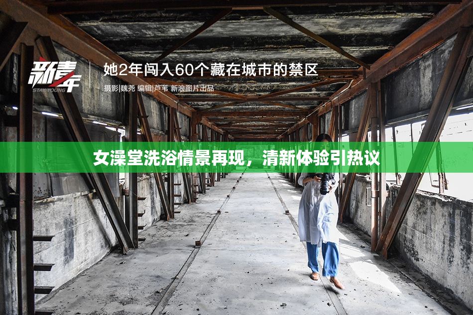 女澡堂洗浴情景再现，清新体验引热议