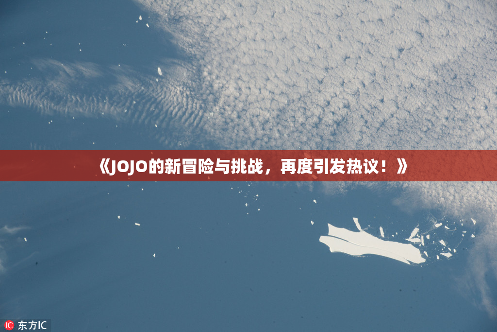 《JOJO的新冒险与挑战，再度引发热议！》