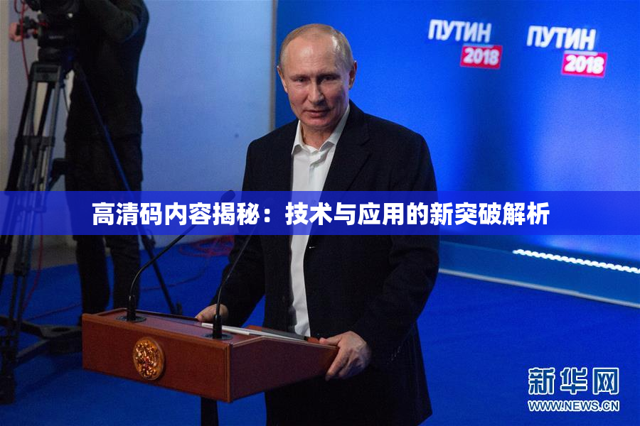 高清码内容揭秘：技术与应用的新突破解析