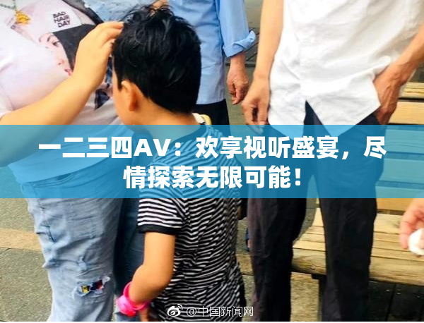 一二三四AV：欢享视听盛宴，尽情探索无限可能！