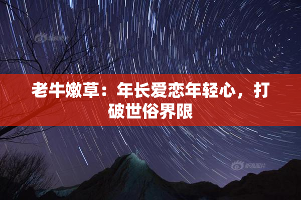 老牛嫩草：年长爱恋年轻心，打破世俗界限