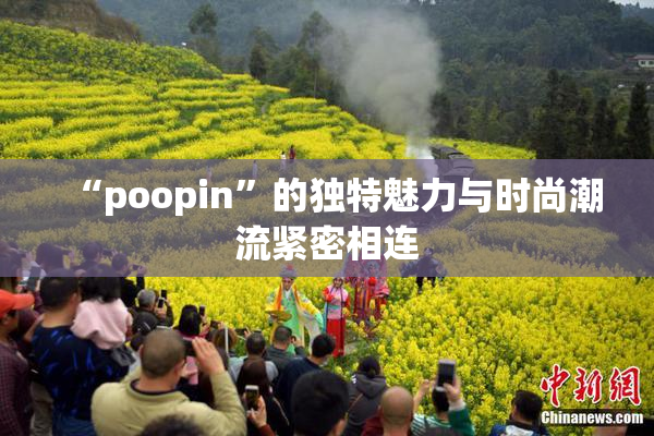 “poopin”的独特魅力与时尚潮流紧密相连