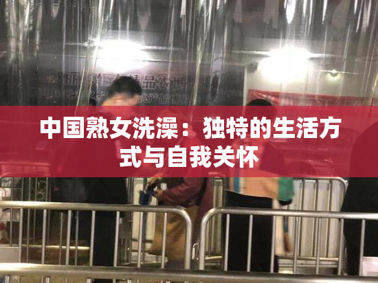 中国熟女洗澡：独特的生活方式与自我关怀