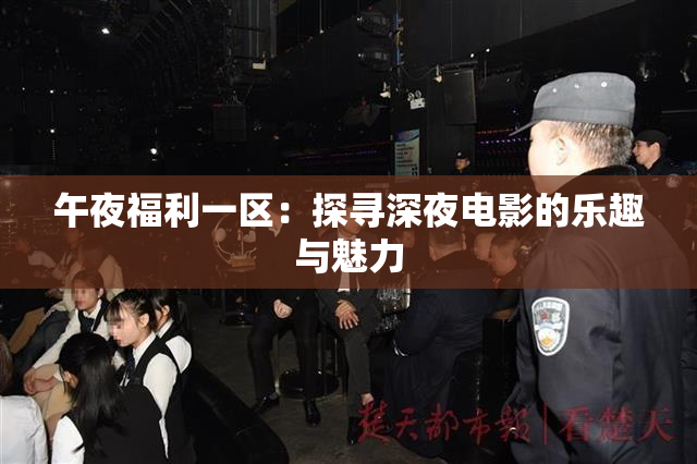 午夜福利一区：探寻深夜电影的乐趣与魅力