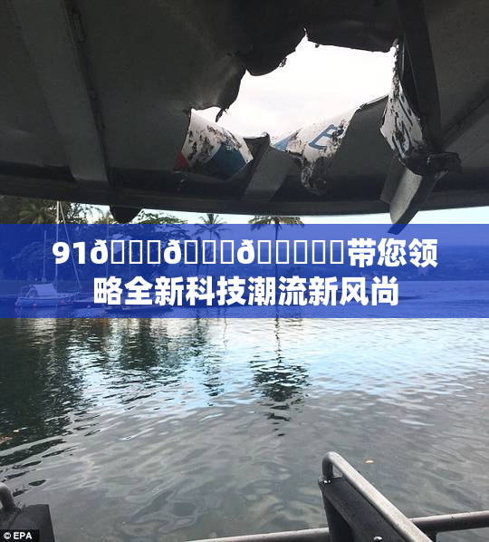91🍆🍑🔞❌‌带您领略全新科技潮流新风尚