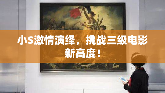 小S激情演绎，挑战三级电影新高度！