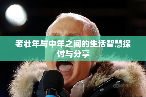 老壮年与中年之间的生活智慧探讨与分享