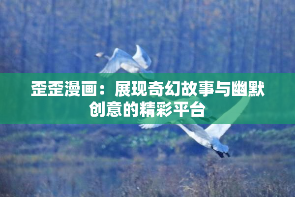 歪歪漫画：展现奇幻故事与幽默创意的精彩平台