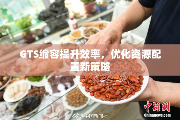 GTS缩容提升效率，优化资源配置新策略