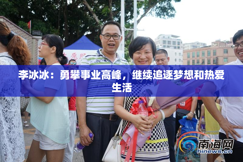 李冰冰：勇攀事业高峰，继续追逐梦想和热爱生活