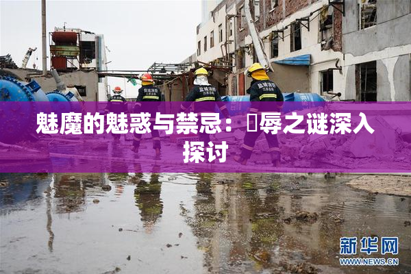魅魔的魅惑与禁忌：婬辱之谜深入探讨