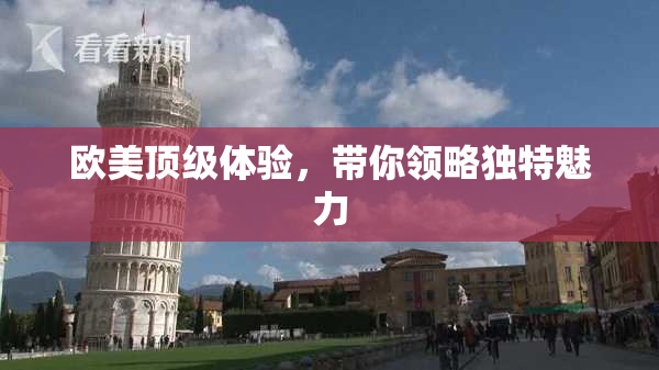 欧美顶级体验，带你领略独特魅力