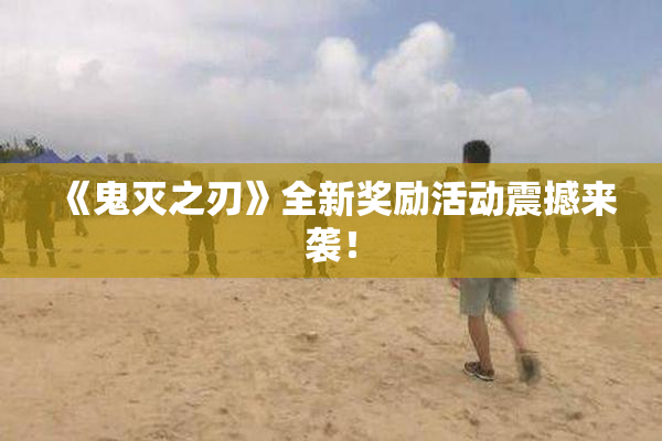 《鬼灭之刃》全新奖励活动震撼来袭！