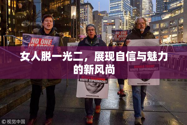 女人脱一光二，展现自信与魅力的新风尚