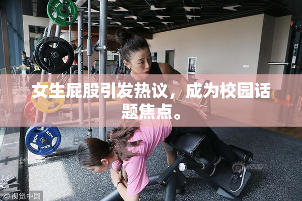 女生屁股引发热议，成为校园话题焦点。