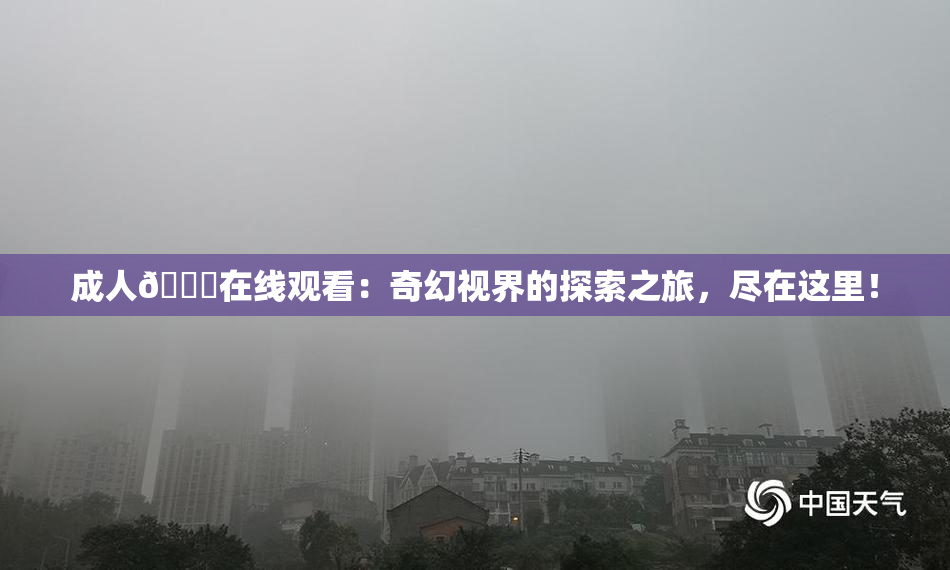 成人🔞在线观看：奇幻视界的探索之旅，尽在这里！