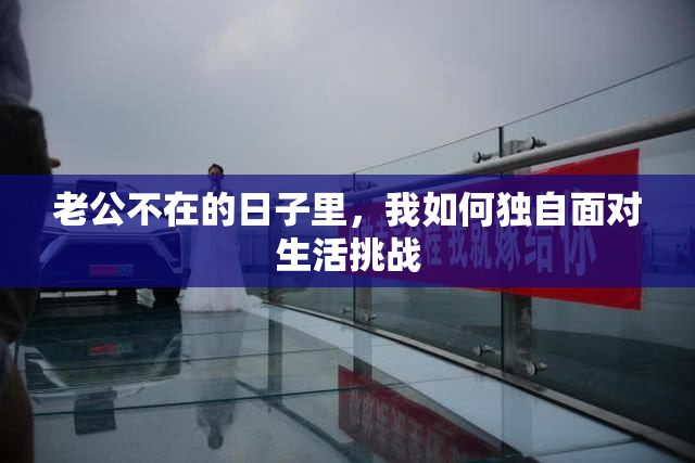 老公不在的日子里，我如何独自面对生活挑战