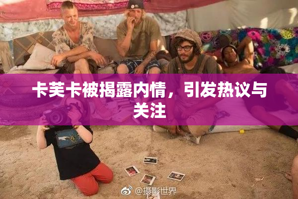 卡芙卡被揭露内情，引发热议与关注