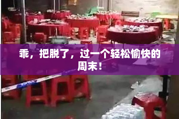 乖，把脱了，过一个轻松愉快的周末！