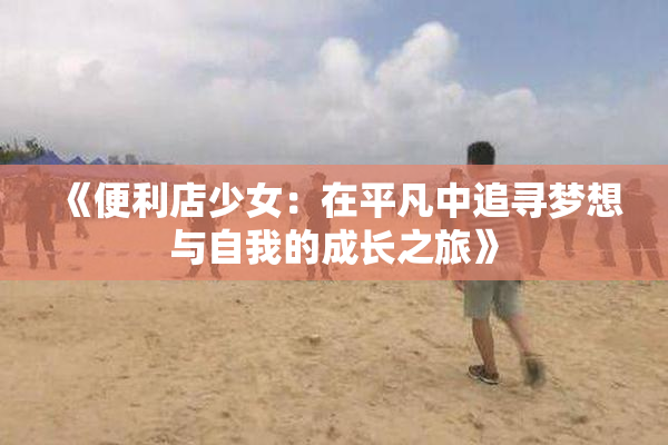 《便利店少女：在平凡中追寻梦想与自我的成长之旅》