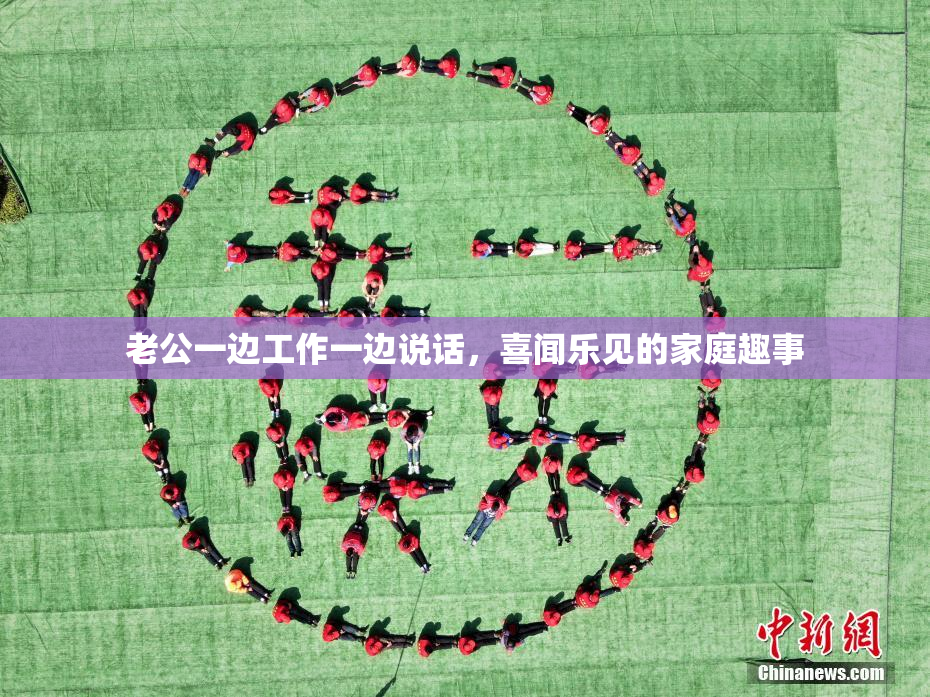 老公一边工作一边说话，喜闻乐见的家庭趣事