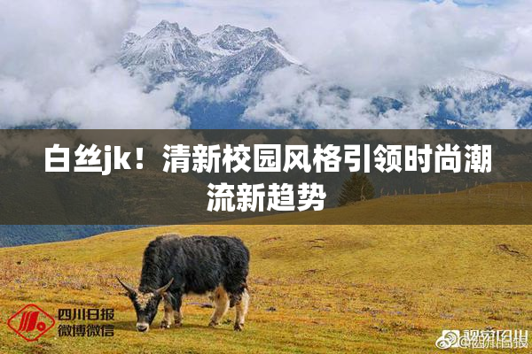 白丝jk！清新校园风格引领时尚潮流新趋势