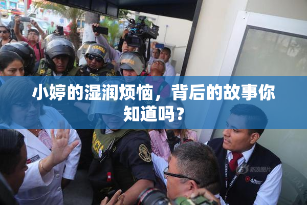 小婷的湿润烦恼，背后的故事你知道吗？