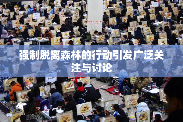 强制脱离森林的行动引发广泛关注与讨论
