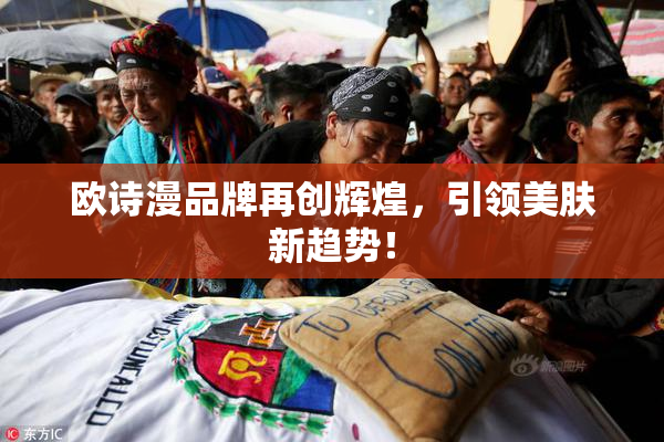 欧诗漫品牌再创辉煌，引领美肤新趋势！