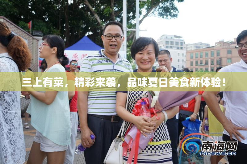 三上有菜，精彩来袭，品味夏日美食新体验！