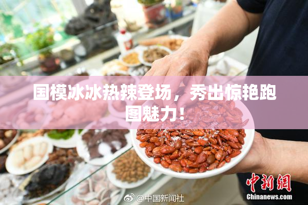 国模冰冰热辣登场，秀出惊艳跑图魅力！