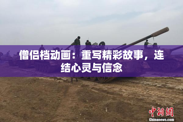 僧侣档动画：重写精彩故事，连结心灵与信念