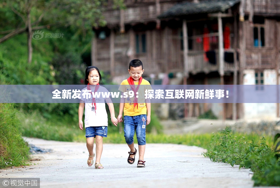 全新发布www.s9：探索互联网新鲜事！