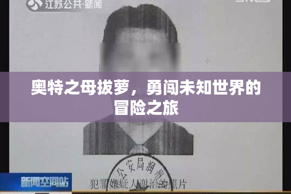 奥特之母拔萝，勇闯未知世界的冒险之旅