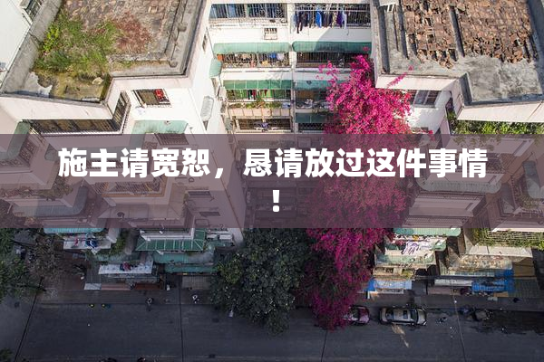 施主请宽恕，恳请放过这件事情！