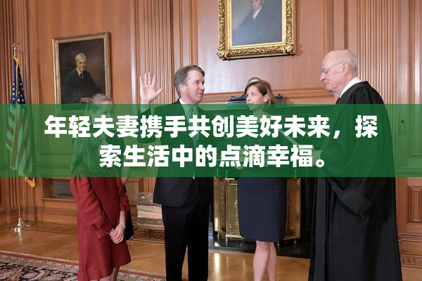 年轻夫妻携手共创美好未来，探索生活中的点滴幸福。