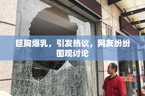 巨胸爆乳，引发热议，网友纷纷围观讨论